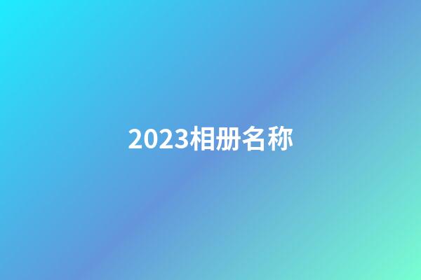 2023相册名称-第1张-公司起名-玄机派