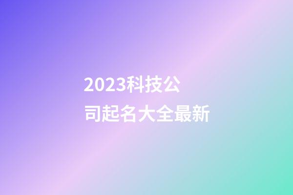 2023科技公司起名大全最新-第1张-公司起名-玄机派