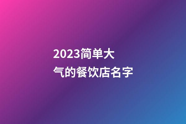 2023简单大气的餐饮店名字-第1张-店铺起名-玄机派