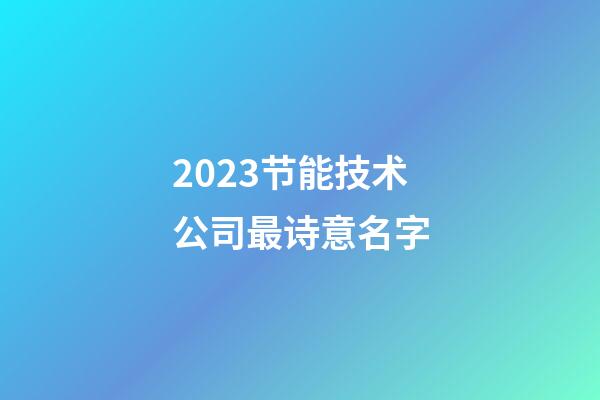 2023节能技术公司最诗意名字-第1张-公司起名-玄机派