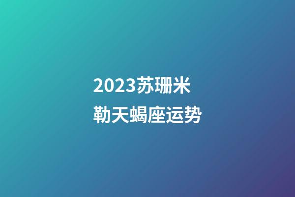 2023苏珊米勒天蝎座运势-第1张-星座运势-玄机派