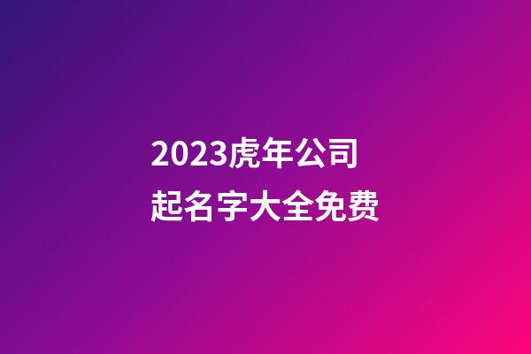 2023虎年公司起名字大全免费-第1张-公司起名-玄机派