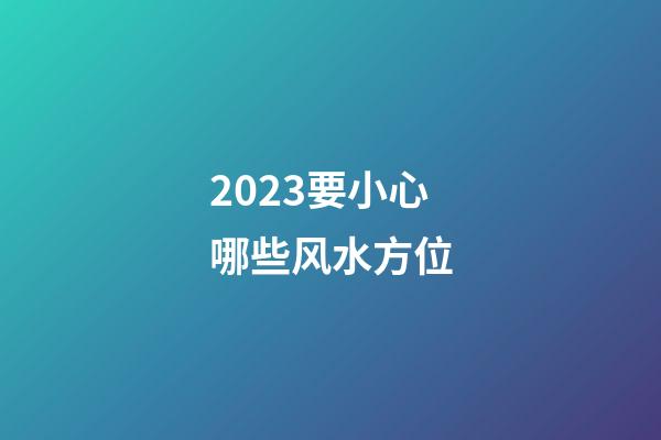 2023要小心哪些风水方位