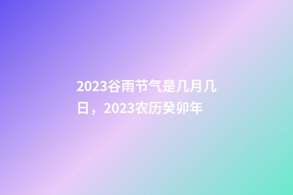 2023谷雨节气是几月几日，2023农历癸卯年-第1张-观点-玄机派