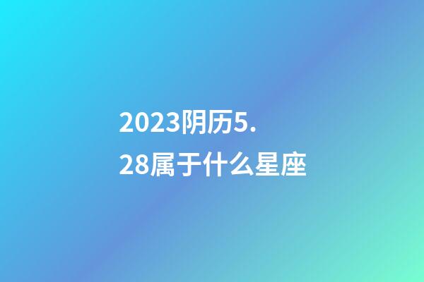 2023阴历5.28属于什么星座-第1张-星座运势-玄机派