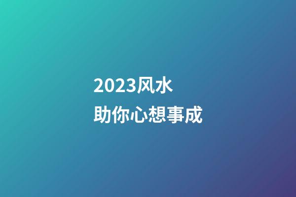 2023风水助你心想事成