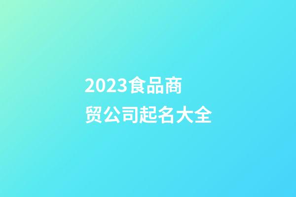 2023食品商贸公司起名大全