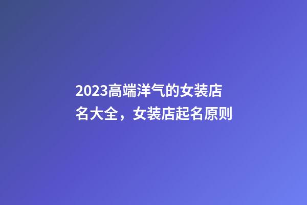 2023高端洋气的女装店名大全，女装店起名原则-第1张-店铺起名-玄机派