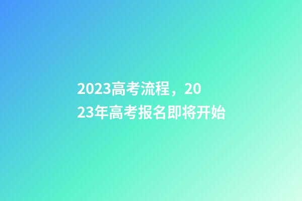 2023高考流程，2023年高考报名即将开始-第1张-观点-玄机派