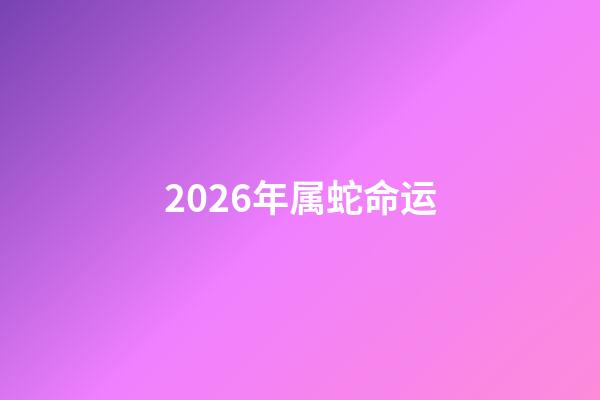 2026年属蛇命运(未来事业发展会非常不错，有一定名望的生肖)-第1张-观点-玄机派