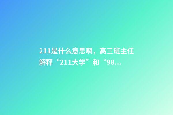 211是什么意思啊，高三班主任解释“211大学”和“985大学”是什么意思-第1张-观点-玄机派