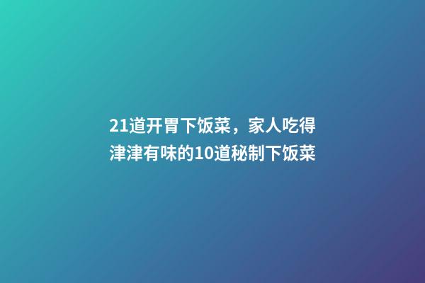 21道开胃下饭菜，家人吃得津津有味的10道秘制下饭菜-第1张-观点-玄机派