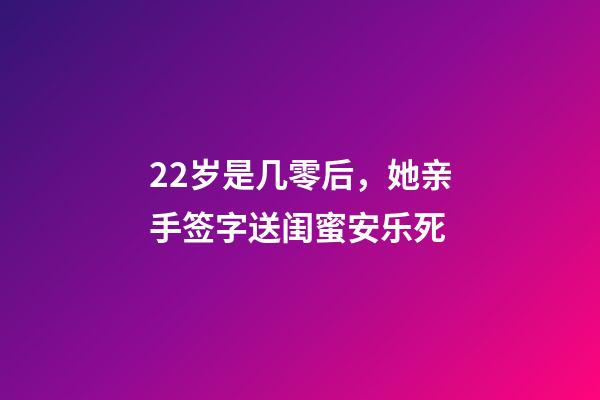 22岁是几零后，她亲手签字送闺蜜安乐死-第1张-观点-玄机派