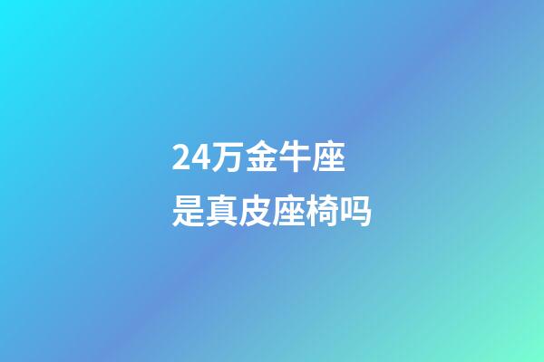 24万金牛座是真皮座椅吗