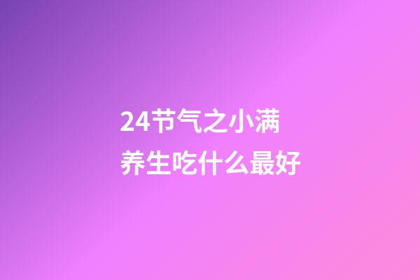 24节气之小满养生吃什么最好