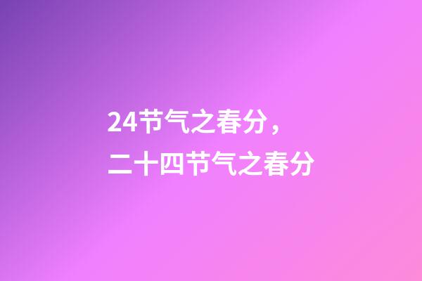 24节气之春分，二十四节气之春分-第1张-观点-玄机派