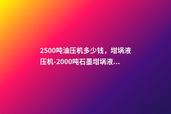 2500吨油压机多少钱，坩埚液压机-2000吨石墨坩埚液压机-第1张-观点-玄机派