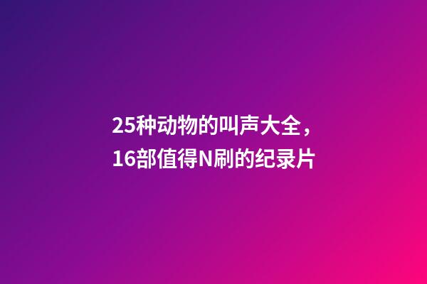 25种动物的叫声大全，16部值得N刷的纪录片-第1张-观点-玄机派