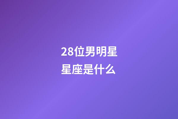 28位男明星星座是什么-第1张-星座运势-玄机派