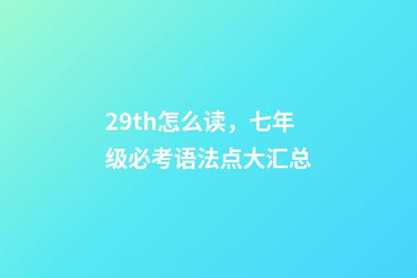 29th怎么读，七年级必考语法点大汇总-第1张-观点-玄机派