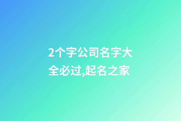 2个字公司名字大全必过,起名之家