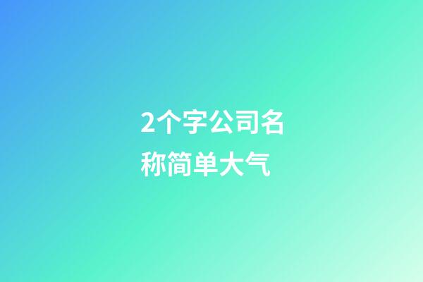 2个字公司名称简单大气-第1张-公司起名-玄机派