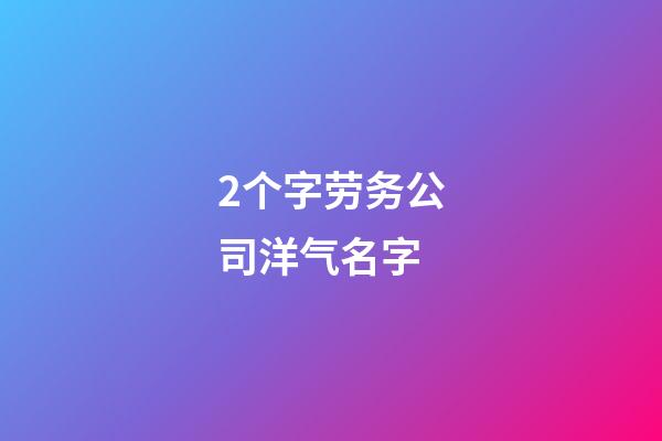 2个字劳务公司洋气名字