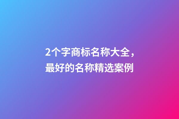 2个字商标名称大全，最好的名称精选案例-第1张-商标起名-玄机派