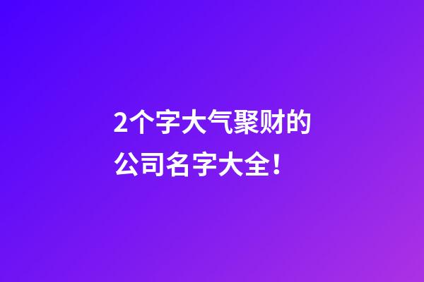 2个字大气聚财的公司名字大全！-第1张-公司起名-玄机派