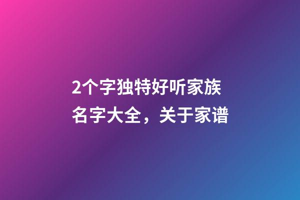 2个字独特好听家族名字大全，关于家(族)谱-第1张-观点-玄机派