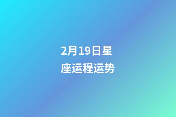 2月19日星座运程运势-第1张-星座运势-玄机派