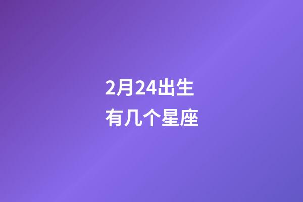 2月24出生有几个星座-第1张-星座运势-玄机派