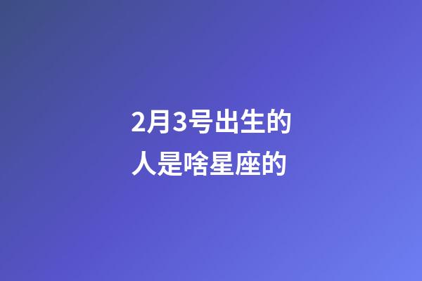 2月3号出生的人是啥星座的-第1张-星座运势-玄机派