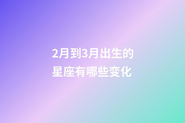 2月到3月出生的星座有哪些变化-第1张-星座运势-玄机派