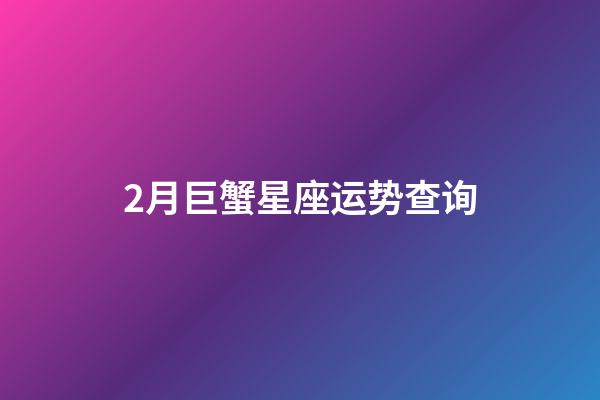 2月巨蟹星座运势查询-第1张-星座运势-玄机派