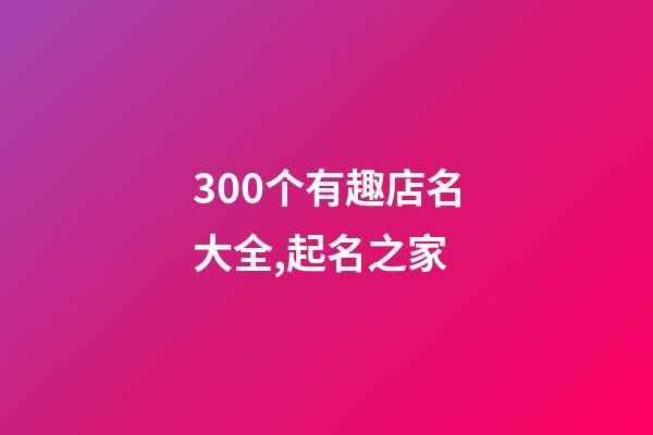 300个有趣店名大全,起名之家-第1张-店铺起名-玄机派