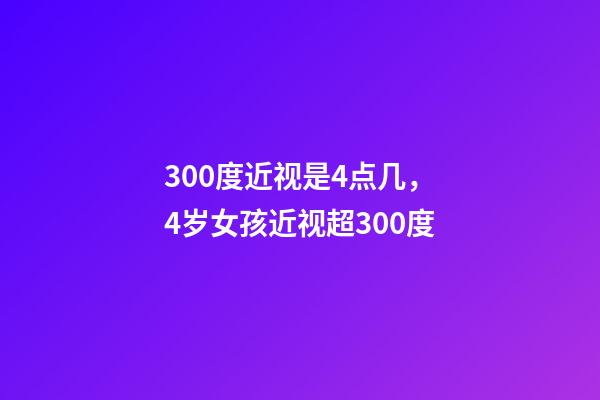 300度近视是4点几，4岁女孩近视超300度-第1张-观点-玄机派