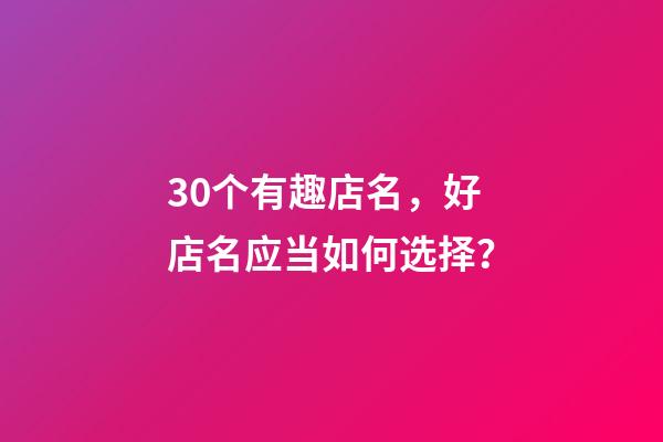 30个有趣店名，好店名应当如何选择？-第1张-店铺起名-玄机派