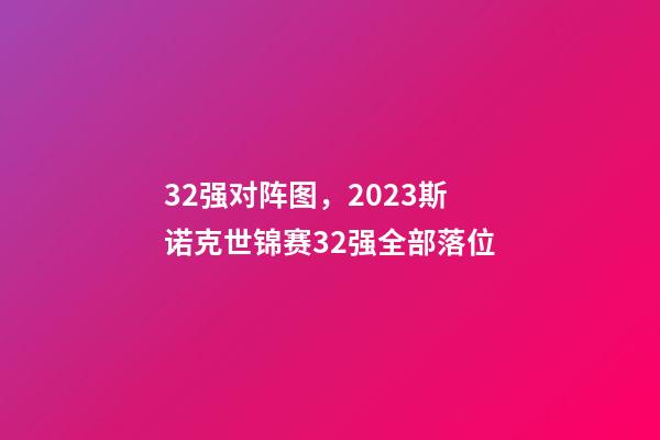 32强对阵图，2023斯诺克世锦赛32强全部落位-第1张-观点-玄机派