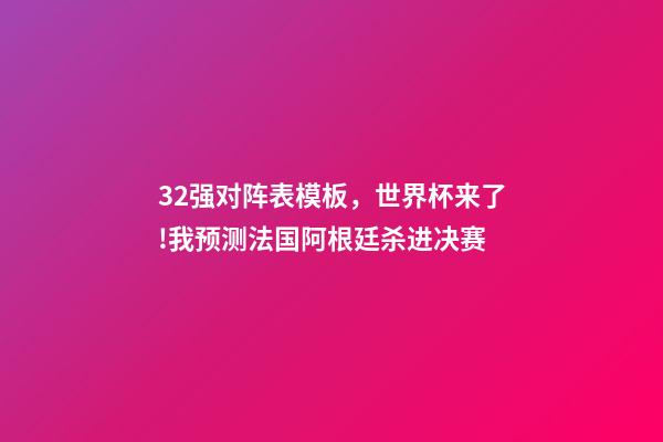 32强对阵表模板，世界杯来了!我预测法国阿根廷杀进决赛(附32强分组和完整赛程)-第1张-观点-玄机派