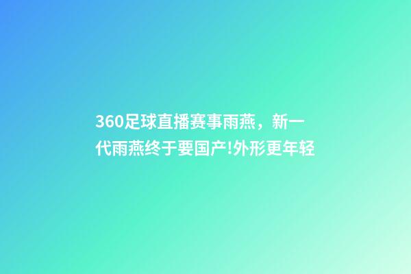 360足球直播赛事雨燕，新一代雨燕终于要国产!外形更年轻-第1张-观点-玄机派