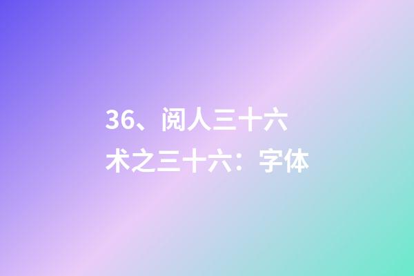 36、阅人三十六术之三十六：字体