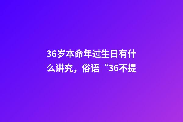 36岁本命年过生日有什么讲究，俗语“36不提-第1张-观点-玄机派