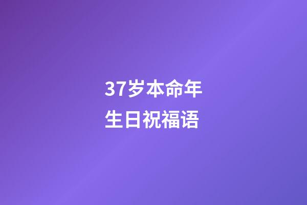 37岁本命年生日祝福语(本命年，生日的这一天)-第1张-观点-玄机派