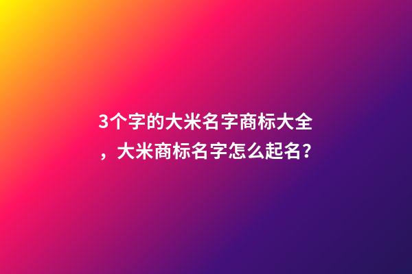 3个字的大米名字商标大全，大米商标名字怎么起名？-第1张-商标起名-玄机派