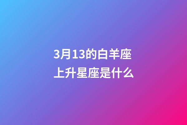 3月13的白羊座上升星座是什么-第1张-星座运势-玄机派