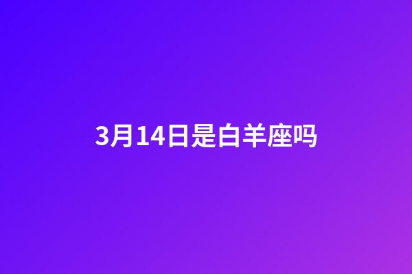 3月14日是白羊座吗-第1张-星座运势-玄机派