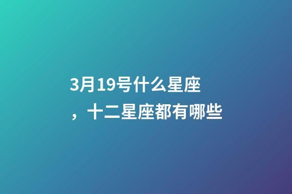 3月19号什么星座，十二星座都有哪些-第1张-观点-玄机派