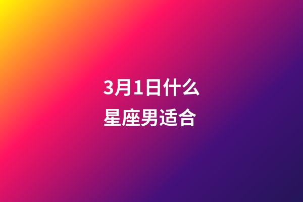 3月1日什么星座男适合-第1张-星座运势-玄机派