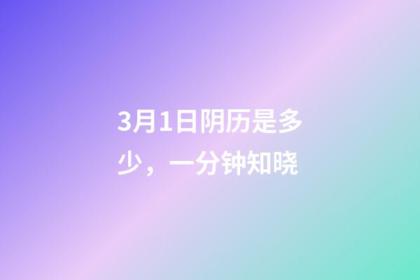 3月1日阴历是多少，一分钟知晓(2023年3月1日)-第1张-观点-玄机派